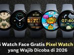 5 Watch Face Gratis Pixel Watch 4 yang Wajib Dicoba di 2026 — dari minimalis elegan hingga animasi fun, semuanya bikin smartwatch terasa baru tanpa biaya.