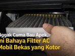 Filter AC mobil bekas yang kotor bukan cuma bikin bau apek, tapi juga berbahaya bagi kesehatan kabin.