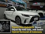 Toyota Vios Hybrid EV resmi dijual di Indonesia dengan harga Rp 460 juta, menjadikannya sedan hybrid termurah Toyota yang dilengkapi mesin 2NR-VEX, transmisi e-CVT, dan fitur regenerative braking untuk efisiensi maksimal.